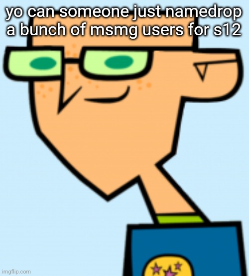 harold | yo can someone just namedrop a bunch of msmg users for s12 | image tagged in harold | made w/ Imgflip meme maker