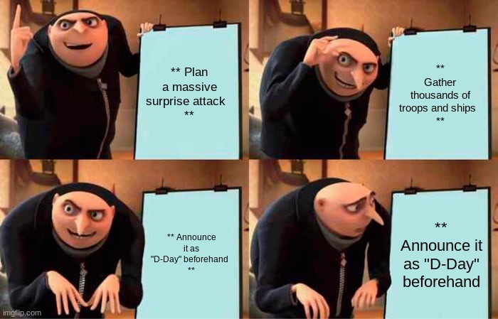 Gru's Plan | ** Plan a massive surprise attack  
**; ** Gather thousands of troops and ships  
**; ** Announce it as "D-Day" beforehand  
**; ** Announce it as "D-Day" beforehand | image tagged in memes,gru's plan | made w/ Imgflip meme maker