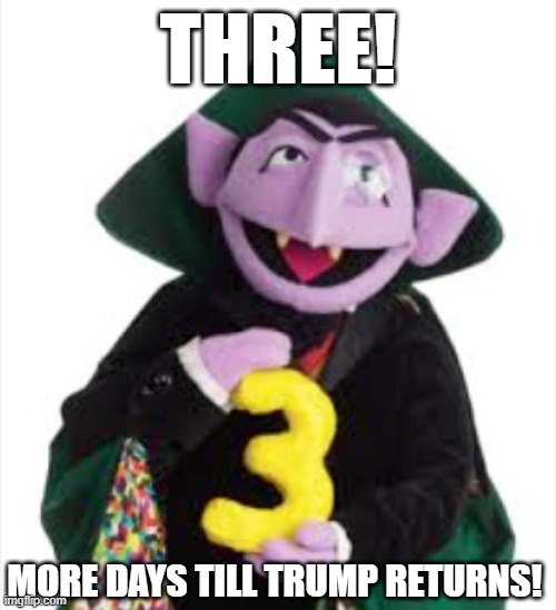 The Count | THREE! MORE DAYS TILL TRUMP RETURNS! | image tagged in the count | made w/ Imgflip meme maker