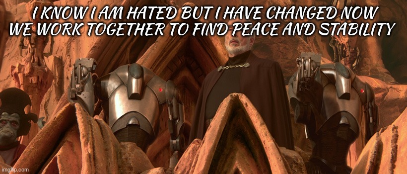 count dooku | I KNOW I AM HATED BUT I HAVE CHANGED NOW WE WORK TOGETHER TO FIND PEACE AND STABILITY | image tagged in count dooku | made w/ Imgflip meme maker