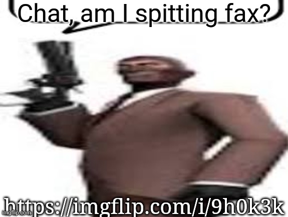 Tf2 spy | Chat, am I spitting fax? https://imgflip.com/i/9h0k3k | image tagged in tf2 spy,memes,msmg | made w/ Imgflip meme maker