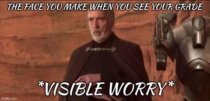 count dooku | THE FACE YOU MAKE WHEN YOU SEE YOUR GRADE; *VISIBLE WORRY* | image tagged in count dooku | made w/ Imgflip meme maker