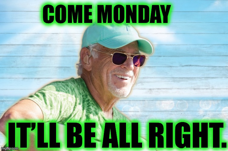 Jimmy Buffett | COME MONDAY IT’LL BE ALL RIGHT. | image tagged in jimmy buffett | made w/ Imgflip meme maker