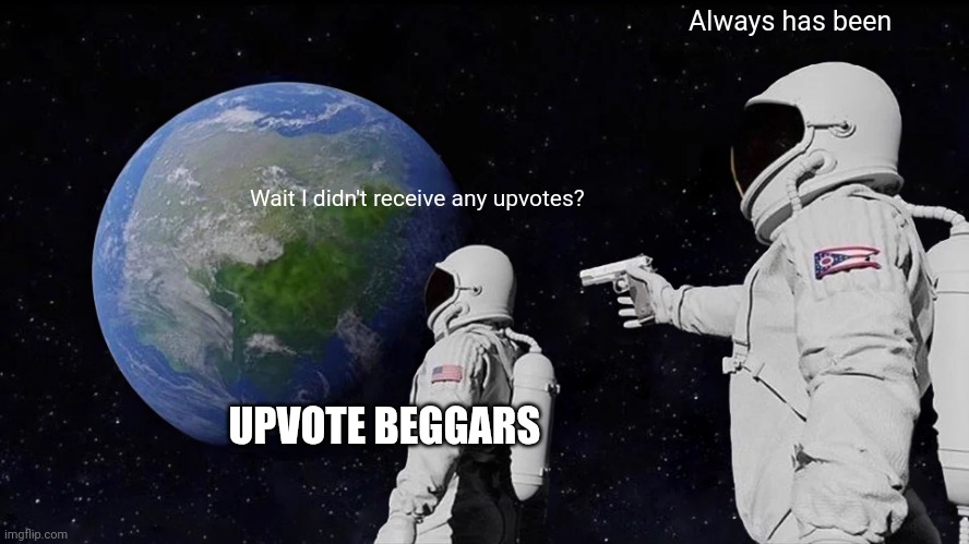 Wait I didn't receive any upvotes? Always has been UPVOTE BEGGARS | image tagged in memes,always has been | made w/ Imgflip meme maker