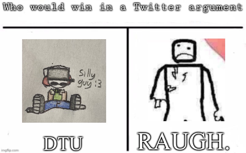 Pitting random mfs against each other | RAUGH. DTU | image tagged in pitting random mfs against each other | made w/ Imgflip meme maker