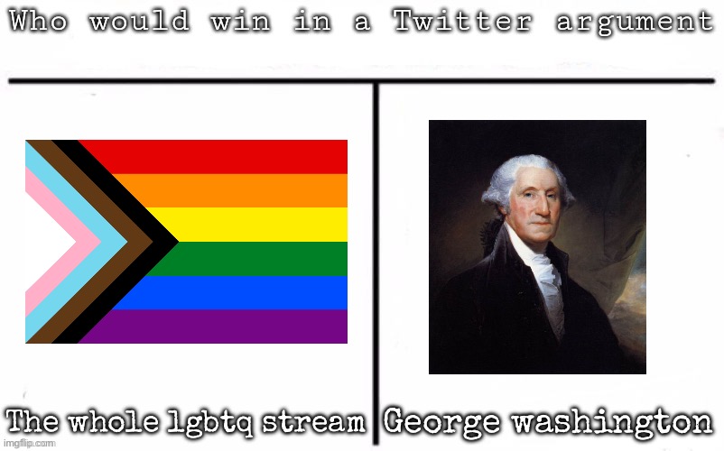 Pitting random mfs against each other | George washington; The whole lgbtq stream | image tagged in pitting random mfs against each other,msmg | made w/ Imgflip meme maker