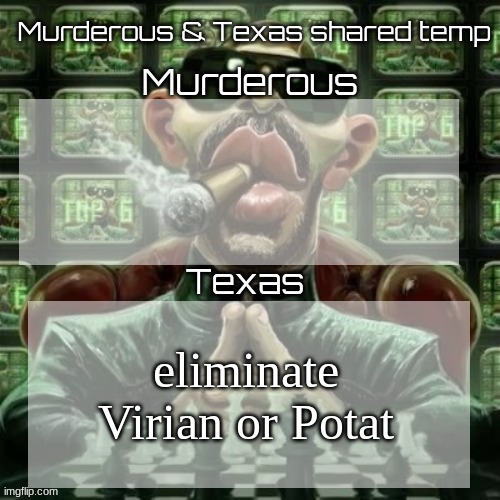 Murderous & Texas shared temp | eliminate Virian or Potat | image tagged in murderous texas shared temp | made w/ Imgflip meme maker
