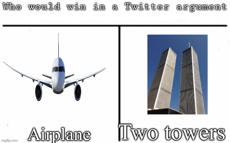 Haha funny 9/11 joke now give me upvotes | Two towers; Airplane | image tagged in pitting random mfs against each other | made w/ Imgflip meme maker