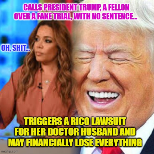 Trump and Sunny Hostin | CALLS PRESIDENT TRUMP, A FELLON OVER A FAKE TRIAL, WITH NO SENTENCE... OH, SHIT... TRIGGERS A RICO LAWSUIT FOR HER DOCTOR HUSBAND AND MAY FINANCIALLY LOSE EVERYTHING | image tagged in trump and sunny hostin | made w/ Imgflip meme maker