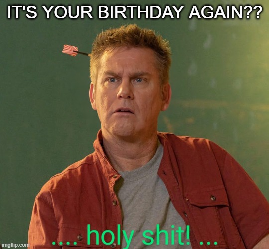 IT'S YOUR BIRTHDAY AGAIN?? | image tagged in happy birthday | made w/ Imgflip meme maker