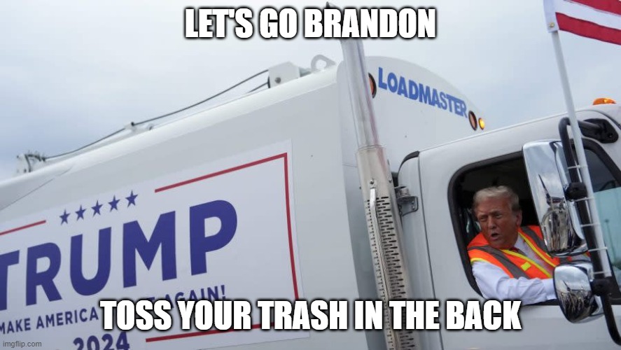 Trump garbage truck | LET'S GO BRANDON TOSS YOUR TRASH IN THE BACK | image tagged in trump garbage truck | made w/ Imgflip meme maker