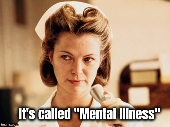 Nurse Ratched | It's called "Mental Illness" | image tagged in nurse ratched | made w/ Imgflip meme maker