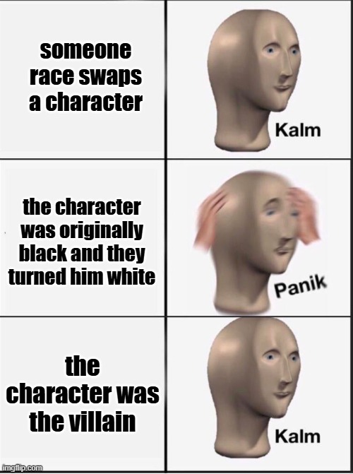 woke netflix be like | someone race swaps a character; the character was originally black and they turned him white; the character was the villain | image tagged in reverse kalm panik | made w/ Imgflip meme maker