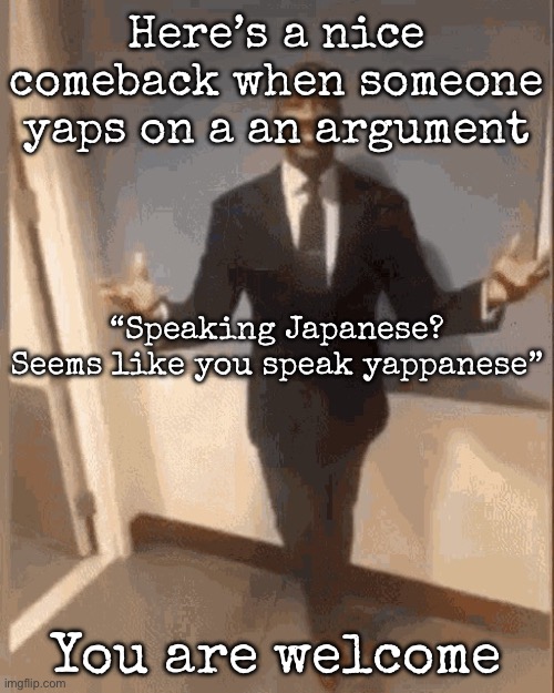 Idk when you are using this but have it | Here’s a nice comeback when someone yaps on a an argument; “Speaking Japanese? Seems like you speak yappanese”; You are welcome | image tagged in smiling black guy in suit,msmg | made w/ Imgflip meme maker