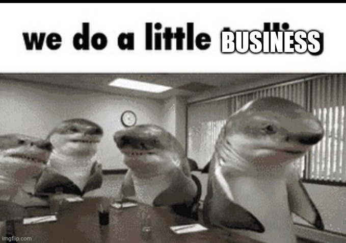 we do a little trolling | BUSINESS | image tagged in we do a little trolling | made w/ Imgflip meme maker