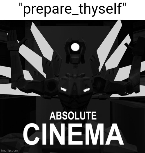 ABSOLUTE CINEMA | "prepare_thyself" | image tagged in absolute cinema | made w/ Imgflip meme maker