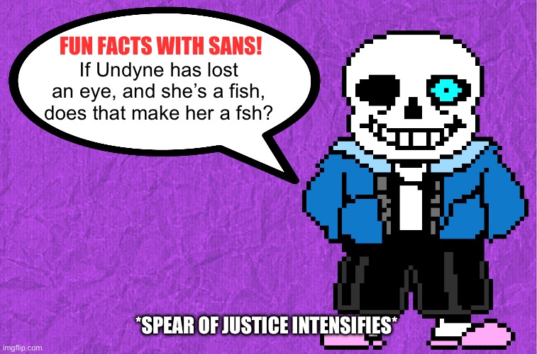 Fun Facts With Sans | If Undyne has lost an eye, and she’s a fish, does that make her a fsh? *SPEAR OF JUSTICE INTENSIFIES* | image tagged in fun facts with sans | made w/ Imgflip meme maker