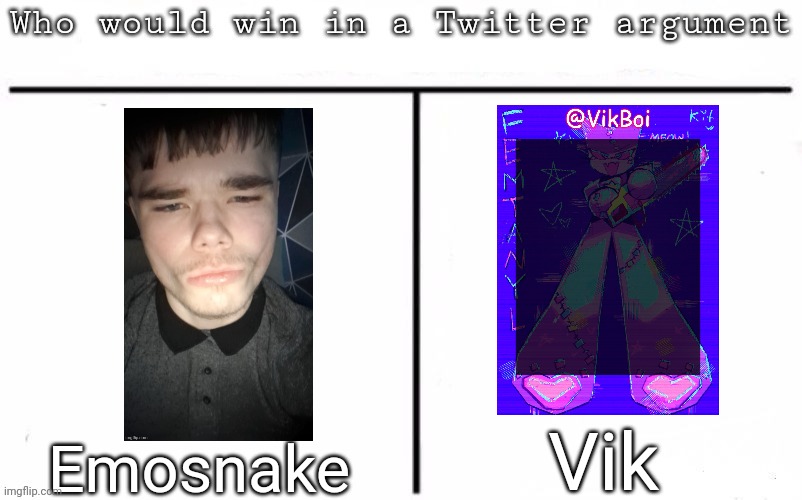 Pitting random mfs against each other | Vik; Emosnake | image tagged in pitting random mfs against each other,msmg,memes | made w/ Imgflip meme maker