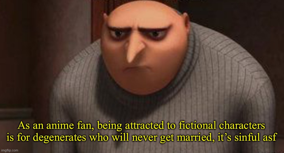 Gru not cool | As an anime fan, being attracted to fictional characters is for degenerates who will never get married, it’s sinful asf | image tagged in gru not cool | made w/ Imgflip meme maker