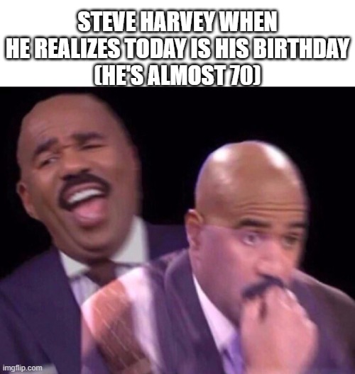 Jeez. He's way older than he looks... | STEVE HARVEY WHEN HE REALIZES TODAY IS HIS BIRTHDAY
(HE'S ALMOST 70) | image tagged in steve harvey laughing serious,memes,steve harvey | made w/ Imgflip meme maker