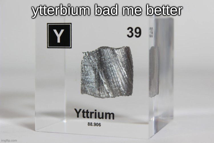 yttrium announcement temp | ytterbium bad me better | image tagged in yttrium announcement temp | made w/ Imgflip meme maker