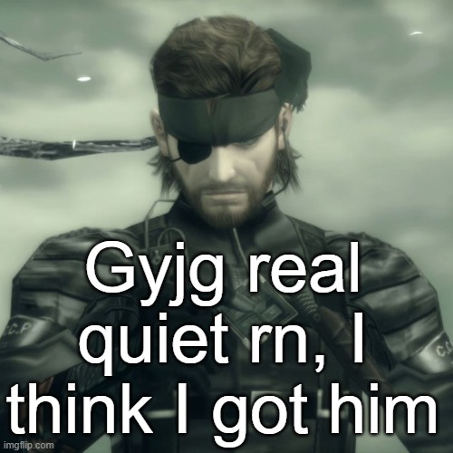 Metal Gear Solid Snake | Gyjg real quiet rn, I think I got him | image tagged in metal gear solid snake | made w/ Imgflip meme maker