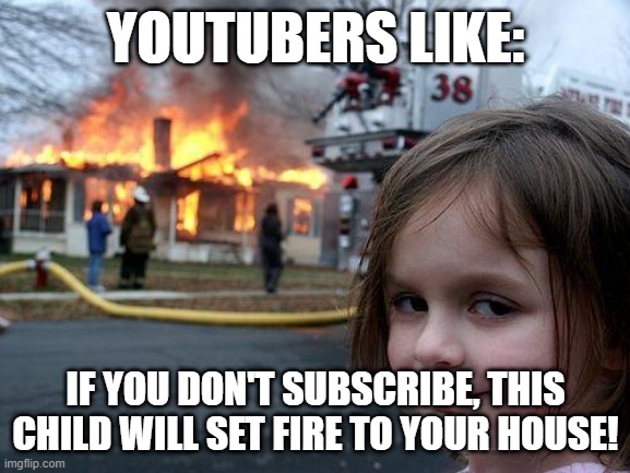 My friend's meme | YOUTUBERS LIKE:; IF YOU DON'T SUBSCRIBE, THIS CHILD WILL SET FIRE TO YOUR HOUSE! | image tagged in memes,disaster girl | made w/ Imgflip meme maker