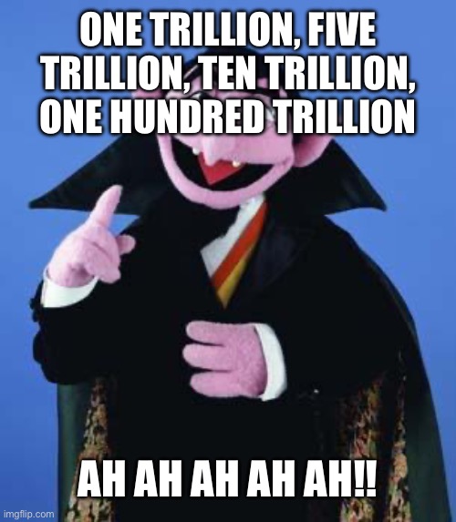 ONE TRILLION, FIVE TRILLION, TEN TRILLION, ONE HUNDRED TRILLION AH AH AH AH AH!! | image tagged in the count | made w/ Imgflip meme maker