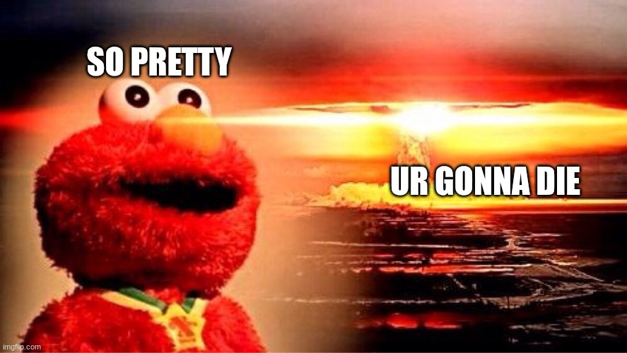 elmo nuclear explosion | SO PRETTY; UR GONNA DIE | image tagged in elmo nuclear explosion | made w/ Imgflip meme maker