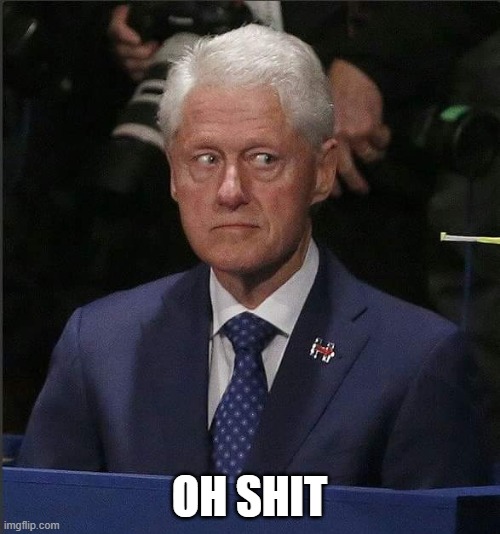 Bill Clinton Scared | OH SHIT | image tagged in bill clinton scared | made w/ Imgflip meme maker