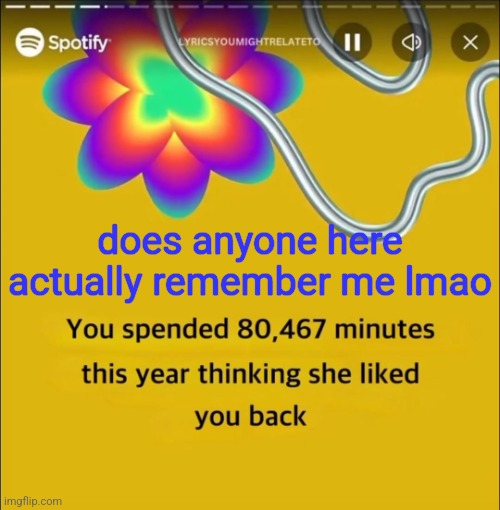 You spended 80,467 minutes | does anyone here actually remember me lmao | image tagged in you spended 80 467 minutes | made w/ Imgflip meme maker