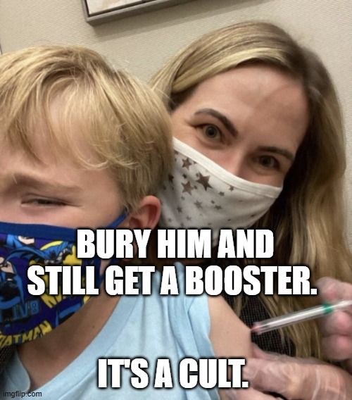 Crazy Covid Vaccine Mom | BURY HIM AND STILL GET A BOOSTER. IT'S A CULT. | image tagged in crazy covid vaccine mom | made w/ Imgflip meme maker