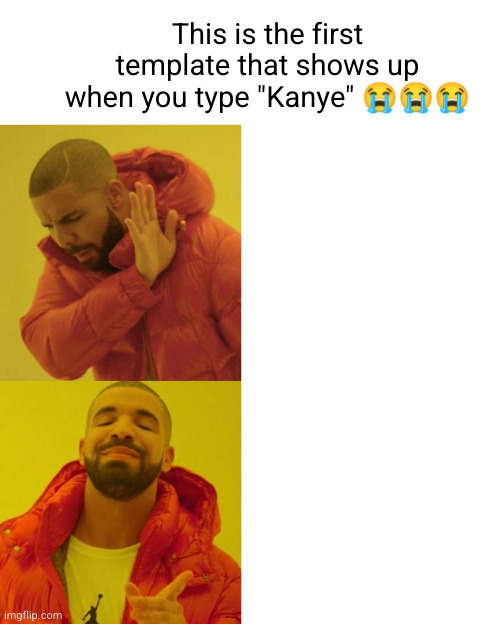 ts so bad | This is the first template that shows up when you type "Kanye" 😭😭😭 | image tagged in drake blank,kanye,drake,kanye west,sad,bruh moment | made w/ Imgflip meme maker