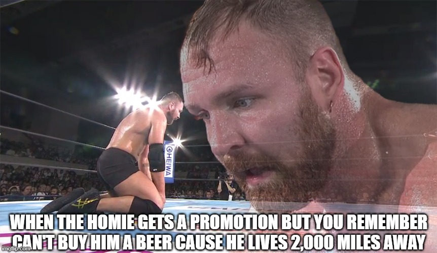 The homies promotion | WHEN THE HOMIE GETS A PROMOTION BUT YOU REMEMBER CAN'T BUY HIM A BEER CAUSE HE LIVES 2,000 MILES AWAY | image tagged in homies promotion | made w/ Imgflip meme maker