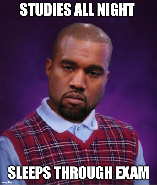 I miss the old kan YAY | STUDIES ALL NIGHT; SLEEPS THROUGH EXAM | image tagged in bad luck kanye,kanye west,funny,kanye,studying,sleeping | made w/ Imgflip meme maker