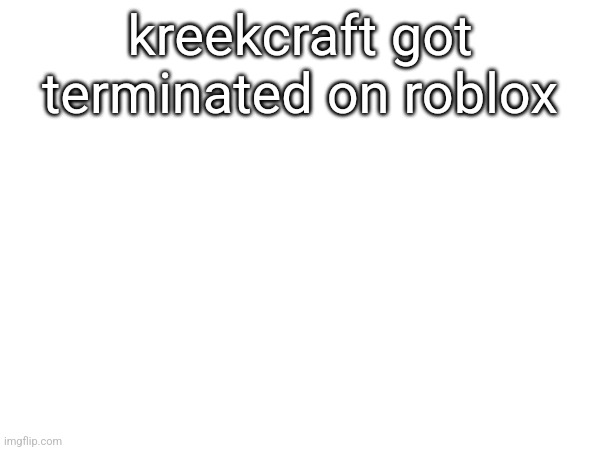 kreekcraft got terminated on roblox | made w/ Imgflip meme maker