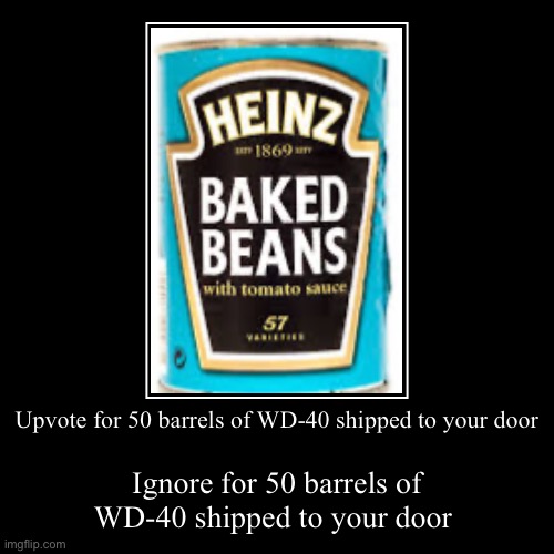 好了没嘛么哒 | Upvote for 50 barrels of WD-40 shipped to your door | Ignore for 50 barrels of WD-40 shipped to your door | image tagged in funny,demotivationals | made w/ Imgflip demotivational maker