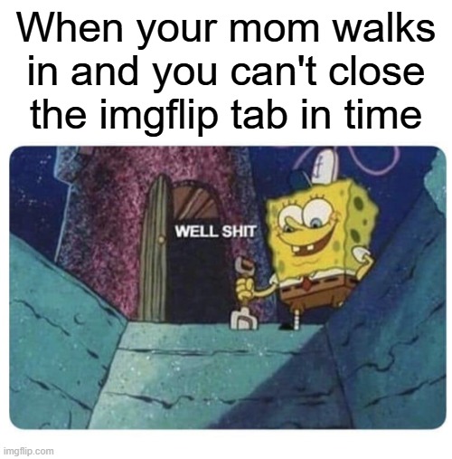 Ah, fuck. Mom's home. | When your mom walks in and you can't close the imgflip tab in time | image tagged in well shit spongebob edition | made w/ Imgflip meme maker