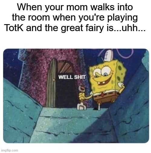 When your mom walks in | When your mom walks into the room when you're playing TotK and the great fairy is...uhh... | image tagged in well shit spongebob edition,totk,great fairy,zelda,well shit,you saw nothing | made w/ Imgflip meme maker