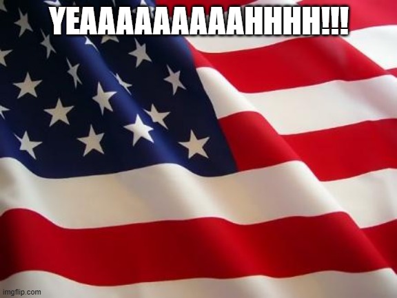 American flag | YEAAAAAAAAAHHHH!!! | image tagged in american flag | made w/ Imgflip meme maker