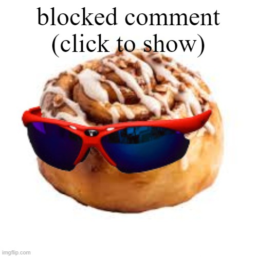 cool ass cinnamon bun | blocked comment (click to show) | image tagged in cool ass cinnamon bun | made w/ Imgflip meme maker