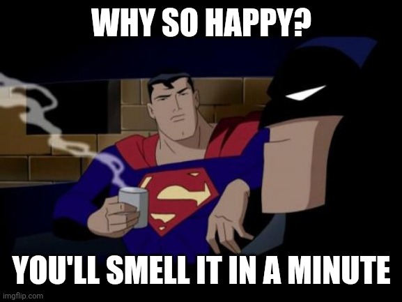 Batman And Superman Meme | WHY SO HAPPY? YOU'LL SMELL IT IN A MINUTE | image tagged in memes,batman and superman | made w/ Imgflip meme maker