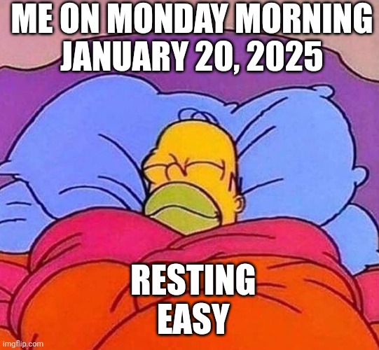 The times are a changing | ME ON MONDAY MORNING
JANUARY 20, 2025; RESTING 
 EASY | image tagged in homer simpson sleeping peacefully,leftists,democrats,liberals,2025 trump | made w/ Imgflip meme maker