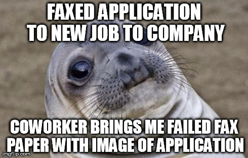 Awkward Moment Sealion Meme | FAXED APPLICATION TO NEW JOB TO COMPANY COWORKER BRINGS ME FAILED FAX PAPER WITH IMAGE OF APPLICATION | image tagged in memes,awkward moment sealion | made w/ Imgflip meme maker