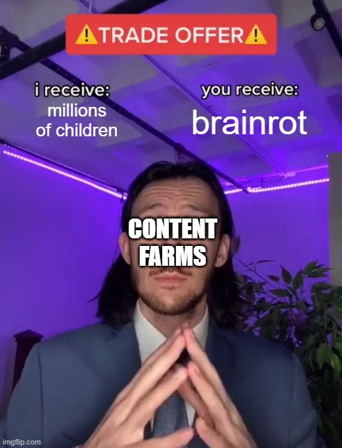 content farms be like: | millions of children; brainrot; CONTENT FARMS | image tagged in trade offer,brainrot | made w/ Imgflip meme maker