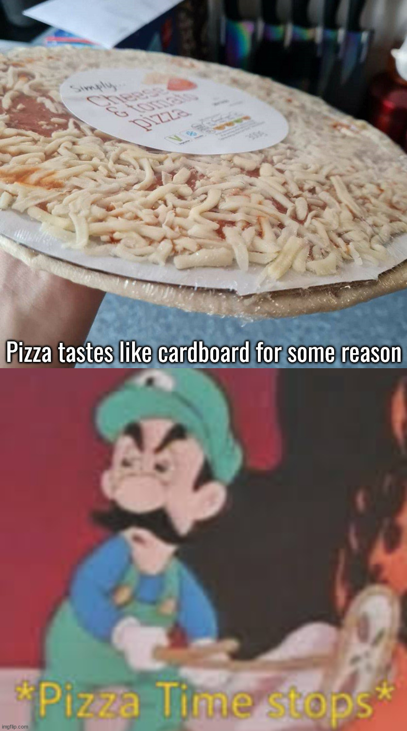 Crust is paper thin and tastes like it too | Pizza tastes like cardboard for some reason | image tagged in pizza time stops,you had one job | made w/ Imgflip meme maker