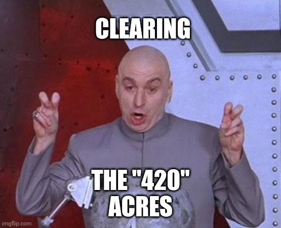 Dr Evil Laser Meme | CLEARING THE "420"
ACRES | image tagged in memes,dr evil laser | made w/ Imgflip meme maker