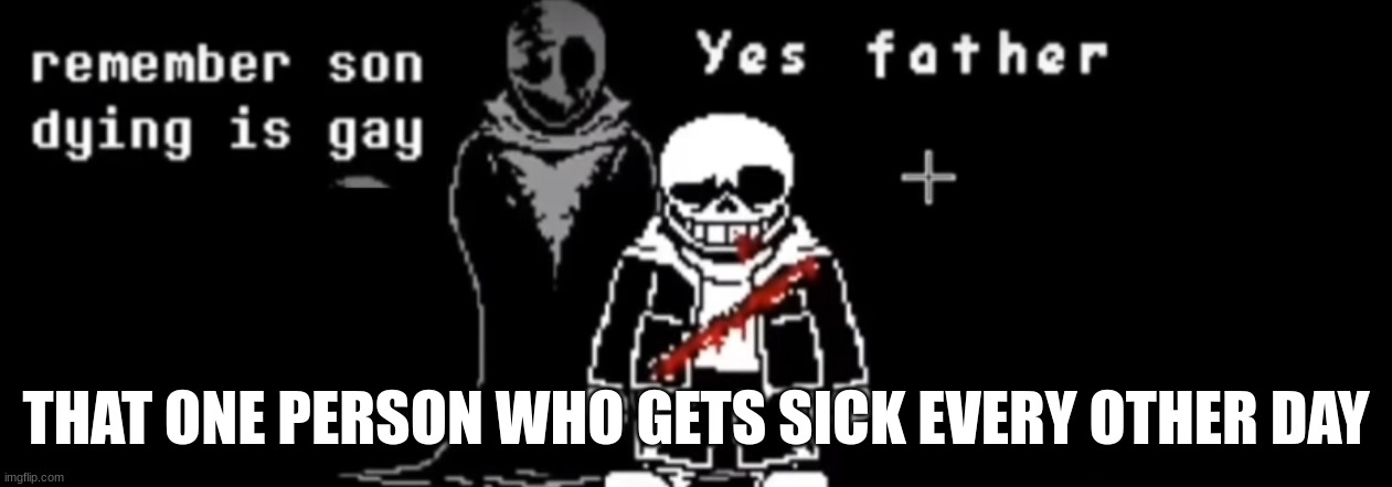 me irl | THAT ONE PERSON WHO GETS SICK EVERY OTHER DAY | image tagged in remember son dying is gay original | made w/ Imgflip meme maker