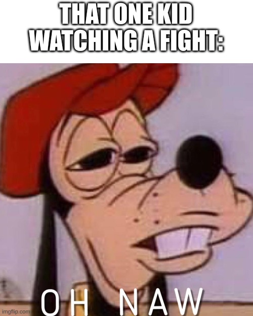 OH NAW | THAT ONE KID WATCHING A FIGHT: | image tagged in oh naw | made w/ Imgflip meme maker