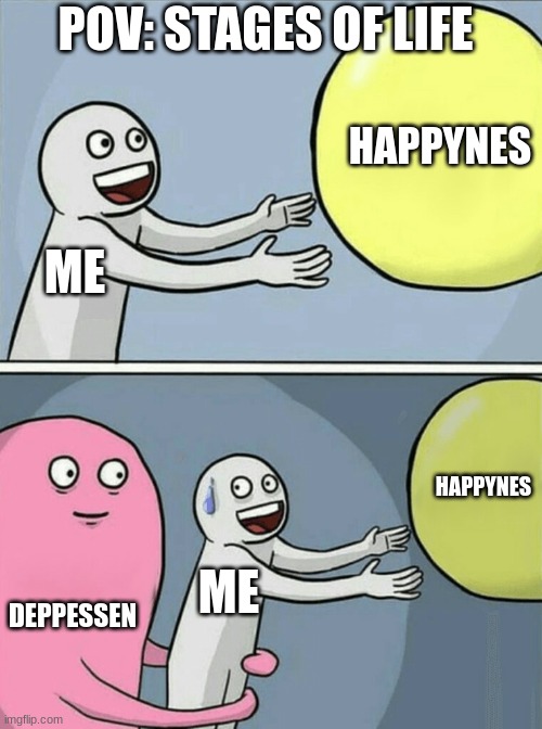 pov: stages of life | POV: STAGES OF LIFE; HAPPYNES; ME; HAPPYNES; DEPPESSEN; ME | image tagged in memes,running away balloon | made w/ Imgflip meme maker